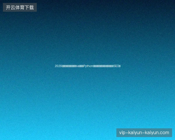 2026独家盘点：清水蜘蛛池vs小智，Python脚本自动化提升百度收录（小强SEO）